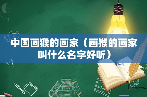 中国画猴的画家（画猴的画家叫什么名字好听）
