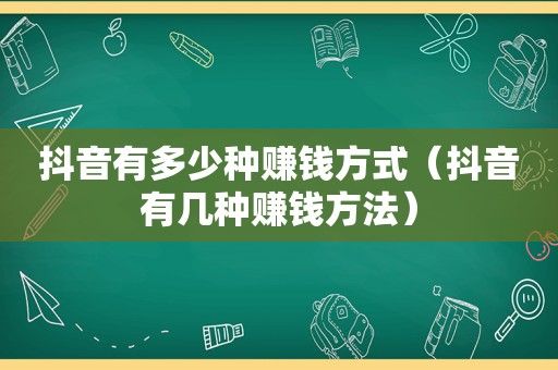 抖音有多少种赚钱方式（抖音有几种赚钱方法）
