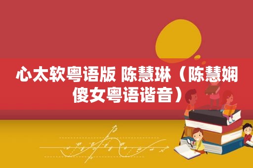 心太软粤语版 陈慧琳（陈慧娴傻女粤语谐音）