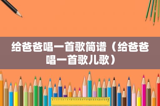 给爸爸唱一首歌简谱（给爸爸唱一首歌儿歌）