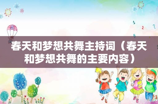 春天和梦想共舞主持词（春天和梦想共舞的主要内容）