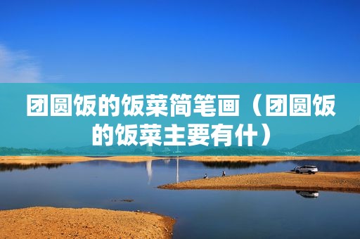 团圆饭的饭菜简笔画（团圆饭的饭菜主要有什）