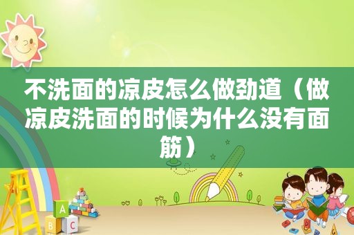 不洗面的凉皮怎么做劲道（做凉皮洗面的时候为什么没有面筋）