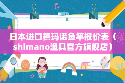 日本进口禧玛诺鱼竿报价表（shimano渔具官方旗舰店）