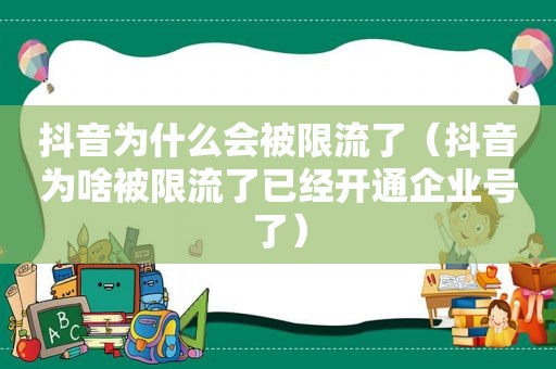 抖音为什么会被限流了（抖音为啥被限流了已经开通企业号了）