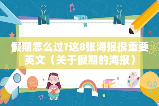 假期怎么过?这8张海报很重要英文（关于假期的海报）