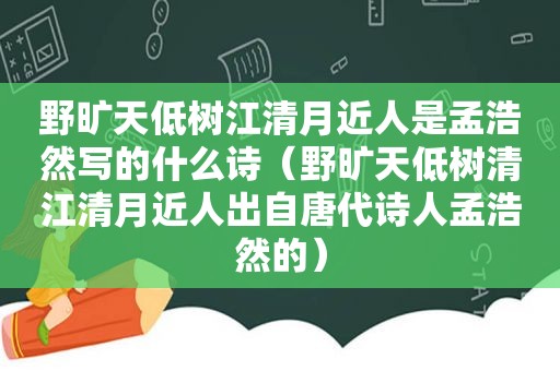 野旷天低树江清月近人是孟浩然写的什么诗（野旷天低树清江清月近人出自唐代诗人孟浩然的）