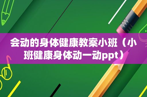 会动的身体健康教案小班（小班健康身体动一动ppt）
