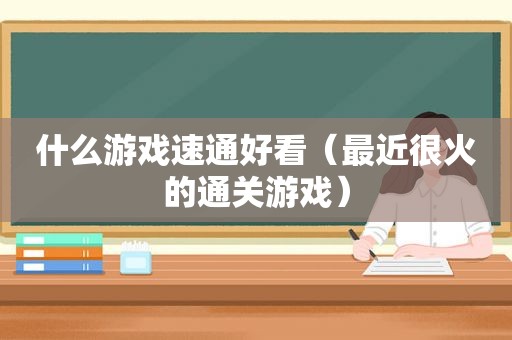 什么游戏速通好看（最近很火的通关游戏）