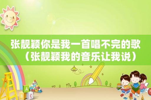 张靓颖你是我一首唱不完的歌（张靓颖我的音乐让我说）