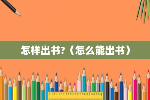 怎样出书?（怎么能出书）
