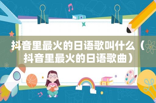 抖音里最火的日语歌叫什么（抖音里最火的日语歌曲）