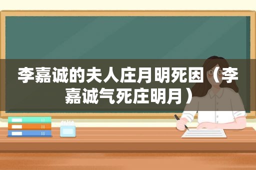 李嘉诚的夫人庄月明死因（李嘉诚气死庄明月）