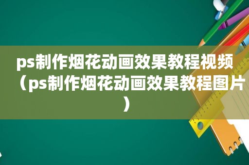 ps制作烟花动画效果教程视频（ps制作烟花动画效果教程图片）