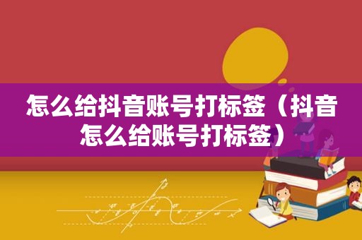 怎么给抖音账号打标签（抖音怎么给账号打标签）