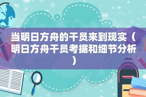当明日方舟的干员来到现实（明日方舟干员考据和细节分析）