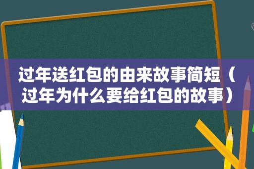 过年送红包的由来故事简短（过年为什么要给红包的故事）