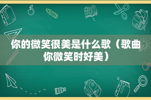 你的微笑很美是什么歌（歌曲你微笑时好美）