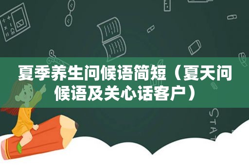 夏季养生问候语简短（夏天问候语及关心话客户）