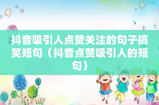 抖音吸引人点赞关注的句子搞笑短句（抖音点赞吸引人的短句）