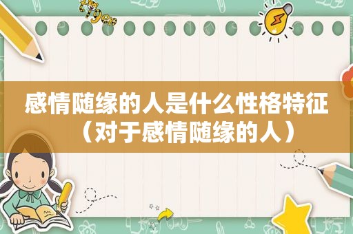 感情随缘的人是什么性格特征（对于感情随缘的人）