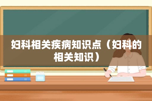 妇科相关疾病知识点（妇科的相关知识）