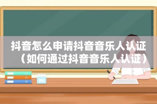 抖音怎么申请抖音音乐人认证（如何通过抖音音乐人认证）