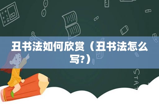 丑书法如何欣赏（丑书法怎么写?）