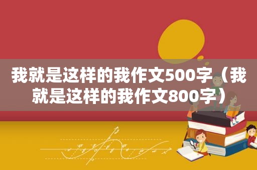 我就是这样的我作文500字（我就是这样的我作文800字）