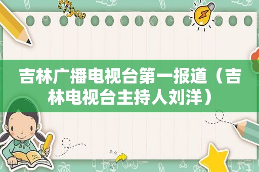 吉林广播电视台第一报道（吉林电视台主持人刘洋）