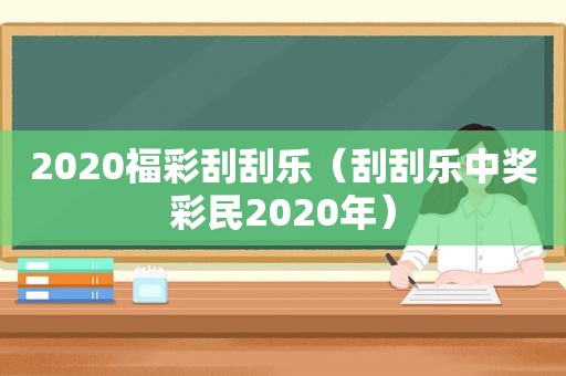 2020福彩刮刮乐（刮刮乐 *** 彩民2020年）