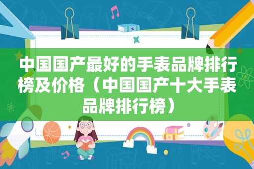 中国国产最好的手表品牌排行榜及价格（中国国产十大手表品牌排行榜）
