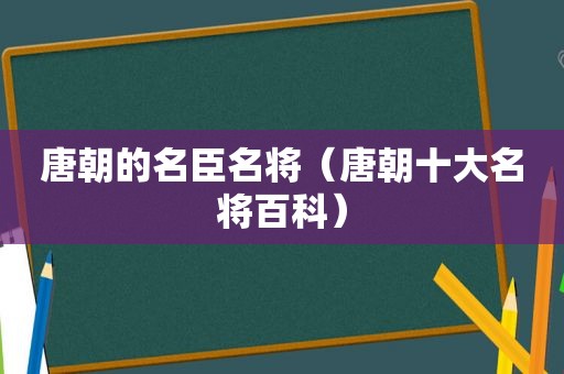 唐朝的名臣名将（唐朝十大名将百科）