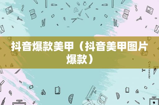 抖音爆款美甲（抖音美甲图片爆款）
