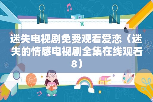 迷失电视剧免费观看爱恋（迷失的情感电视剧全集在线观看8）