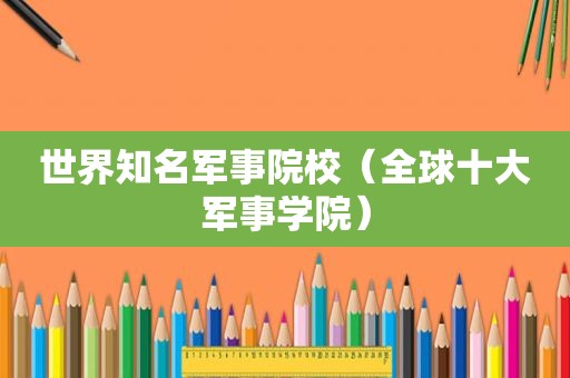 世界知名军事院校（全球十大军事学院）