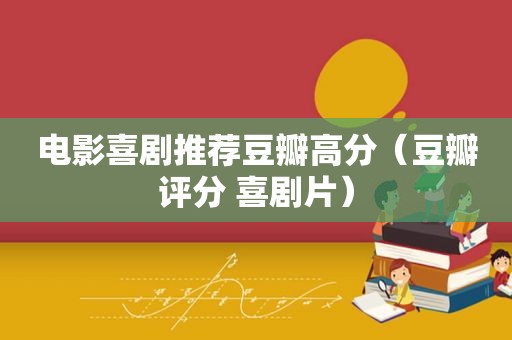 电影喜剧推荐豆瓣高分（豆瓣评分 喜剧片）
