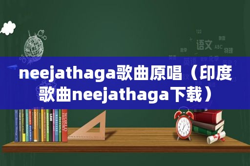 neejathaga歌曲原唱（印度歌曲neejathaga下载）