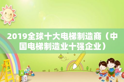 2019全球十大电梯制造商（中国电梯制造业十强企业）