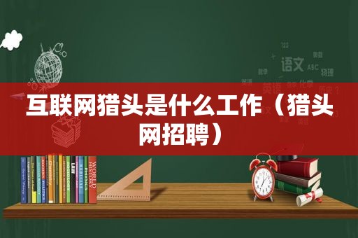 互联网猎头是什么工作（猎头网招聘）