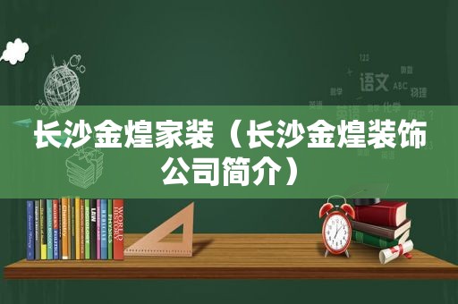 长沙金煌家装（长沙金煌装饰公司简介）