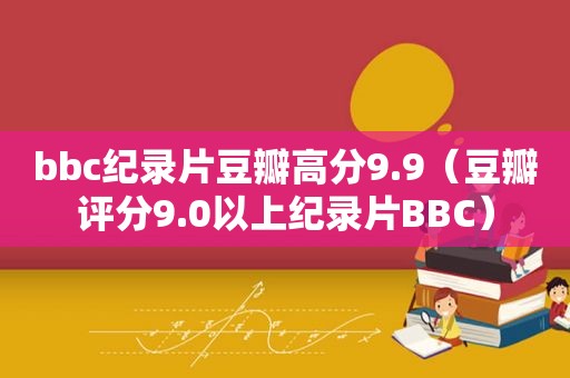 bbc纪录片豆瓣高分9.9（豆瓣评分9.0以上纪录片BBC）