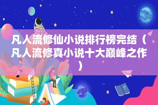 凡人流修仙小说排行榜完结（凡人流修真小说十大巅峰之作）