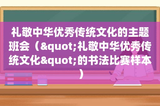 礼敬中华优秀传统文化的主题班会（"礼敬中华优秀传统文化"的书法比赛样本）