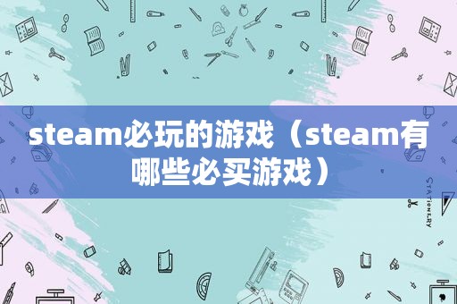 steam必玩的游戏（steam有哪些必买游戏）