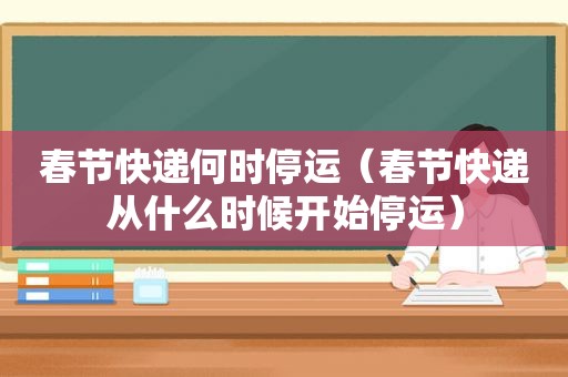春节快递何时停运（春节快递从什么时候开始停运）