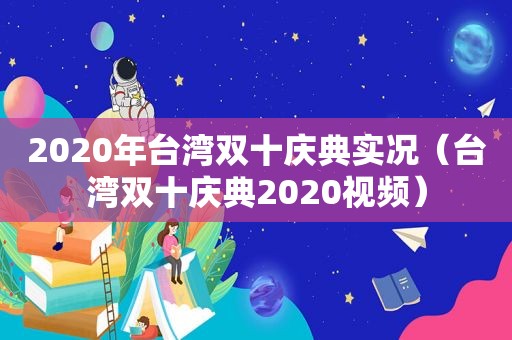2020年台湾双十庆典实况（台湾双十庆典2020视频）