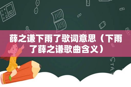 薛之谦下雨了歌词意思（下雨了薛之谦歌曲含义）