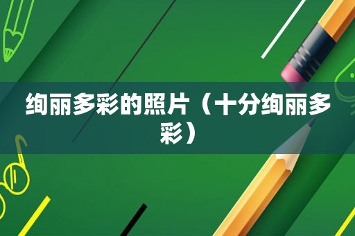 绚丽多彩的照片（十分绚丽多彩）
