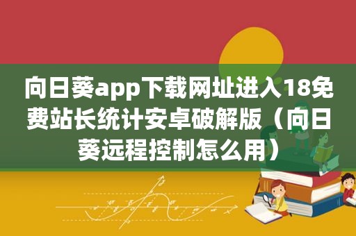 向日葵app下载网址进入18免费站长统计安卓绿色版（向日葵远程控制怎么用）
